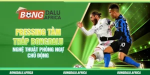 Pressing Tầm Thấp Bongdalu - Nghệ Thuật Phòng Ngự Chủ Động