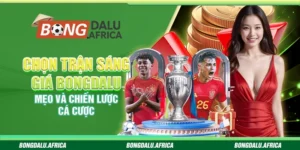 Chọn Trận Sáng Giá Bongdalu – Mẹo Và Chiến Lược Cá Cược 