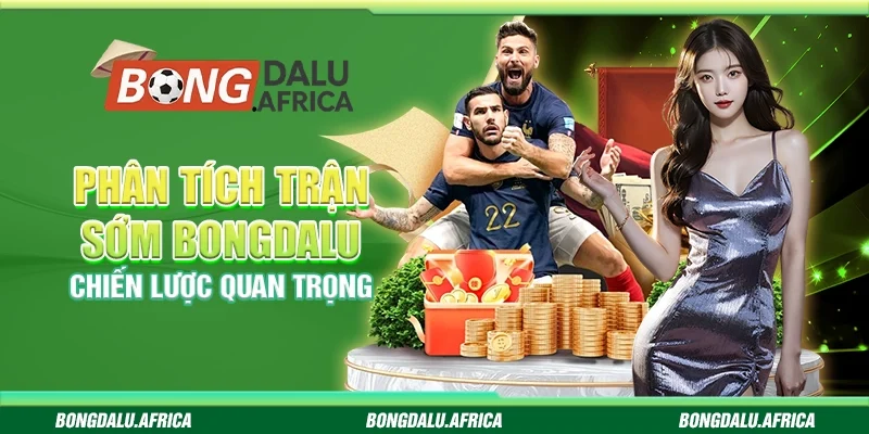 Phân Tích Trận Sớm Bongdalu – Chiến Lược Quan Trọng 